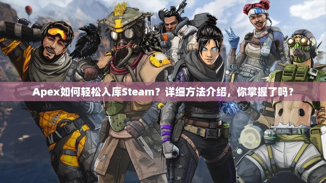 Apex如何轻松入库Steam？详细方法介绍，你掌握了吗？