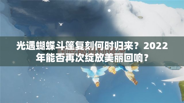 光遇蝴蝶斗篷复刻何时归来？2022年能否再次绽放美丽回响？