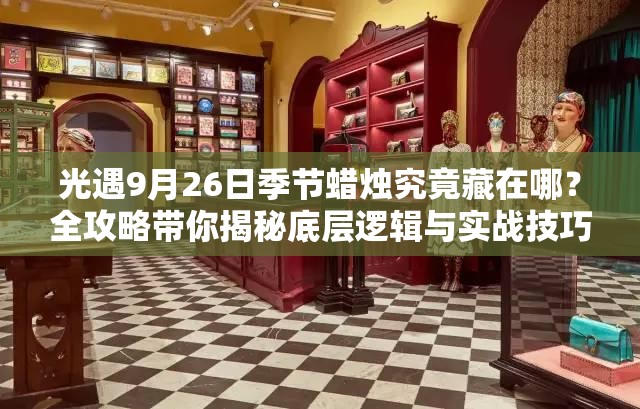 光遇9月26日季节蜡烛究竟藏在哪？全攻略带你揭秘底层逻辑与实战技巧