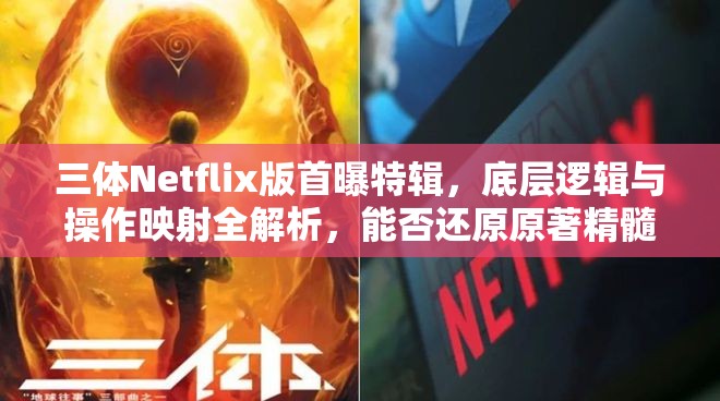 三体Netflix版首曝特辑，底层逻辑与操作映射全解析，能否还原原著精髓？