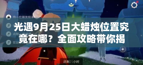 光遇9月25日大蜡烛位置究竟在哪？全面攻略带你揭秘！