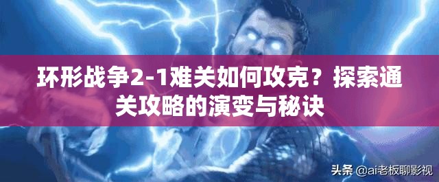 环形战争2-1难关如何攻克？探索通关攻略的演变与秘诀