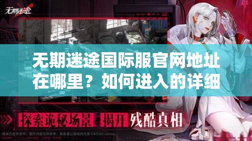 无期迷途国际服官网地址在哪里？如何进入的详细步骤解析