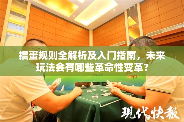 掼蛋规则全解析及入门指南，未来玩法会有哪些革命性变革？