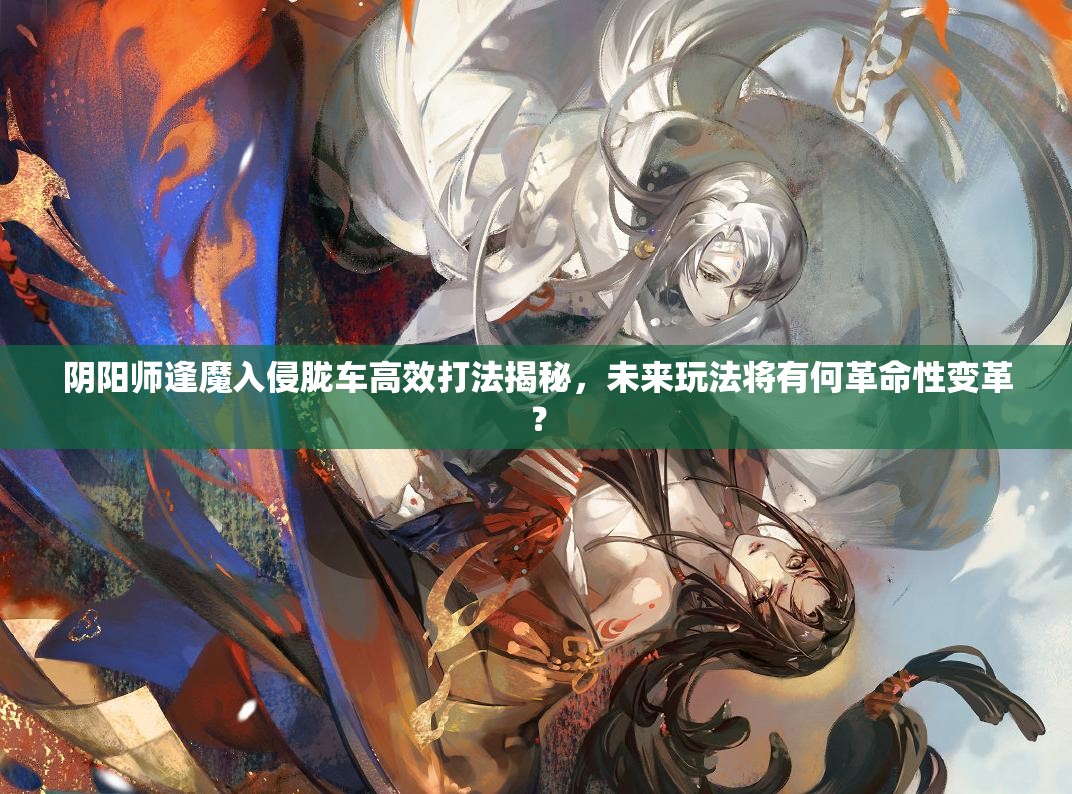 阴阳师逢魔入侵胧车高效打法揭秘，未来玩法将有何革命性变革？