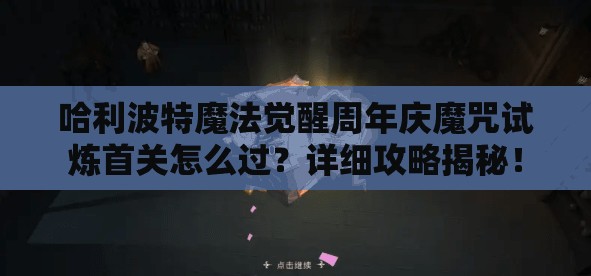 哈利波特魔法觉醒周年庆魔咒试炼首关怎么过？详细攻略揭秘！