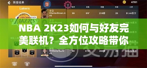 NBA 2K23如何与好友完美联机？全方位攻略带你共赴篮球盛宴！