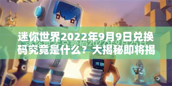 迷你世界2022年9月9日兑换码究竟是什么？大揭秘即将揭晓！