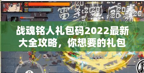 战魂铭人礼包码2022最新大全攻略，你想要的礼包码都汇总在这里了吗？