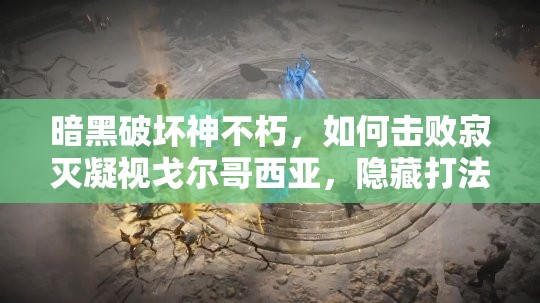 暗黑破坏神不朽，如何击败寂灭凝视戈尔哥西亚，隐藏打法揭秘？