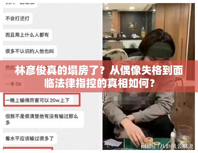 林彦俊真的塌房了？从偶像失格到面临法律指控的真相如何？