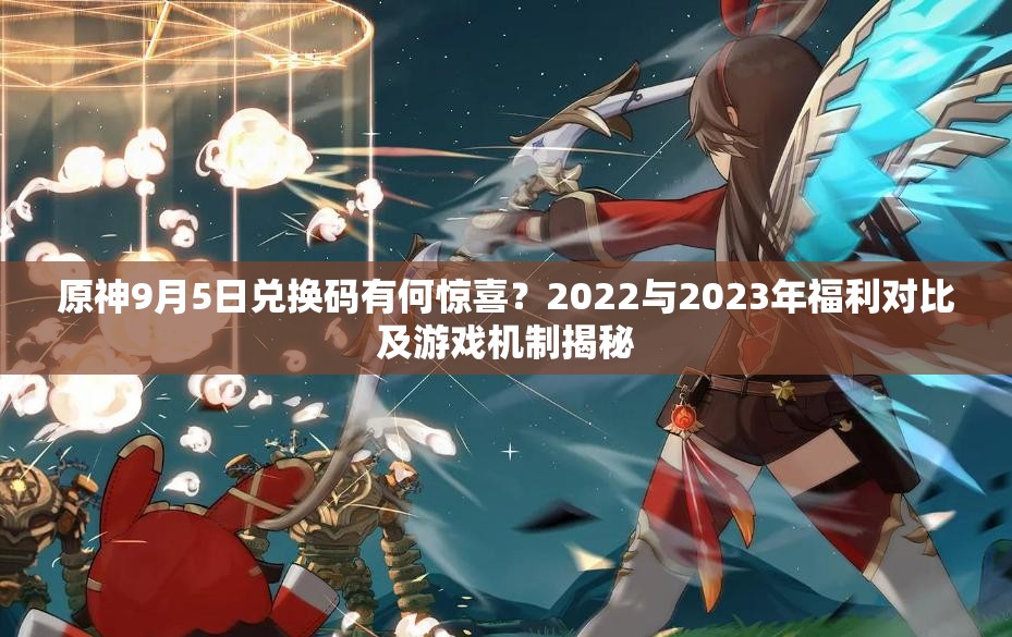 原神9月5日兑换码有何惊喜？2022与2023年福利对比及游戏机制揭秘