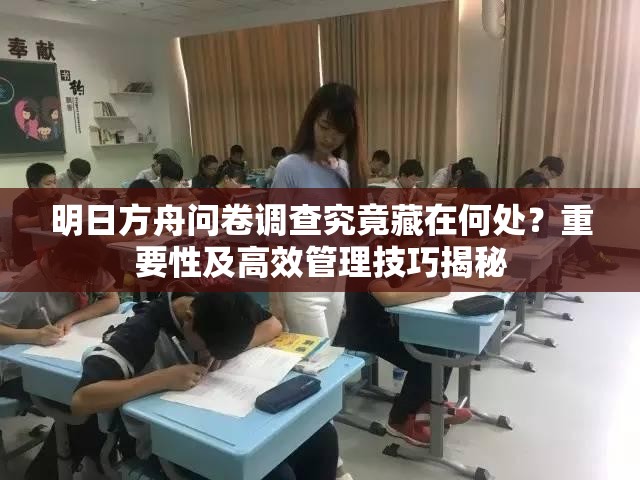 明日方舟问卷调查究竟藏在何处？重要性及高效管理技巧揭秘