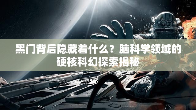 黑门背后隐藏着什么？脑科学领域的硬核科幻探索揭秘