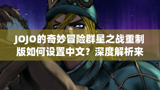 JOJO的奇妙冒险群星之战重制版如何设置中文？深度解析来了！