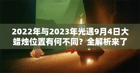 2022年与2023年光遇9月4日大蜡烛位置有何不同？全解析来了！