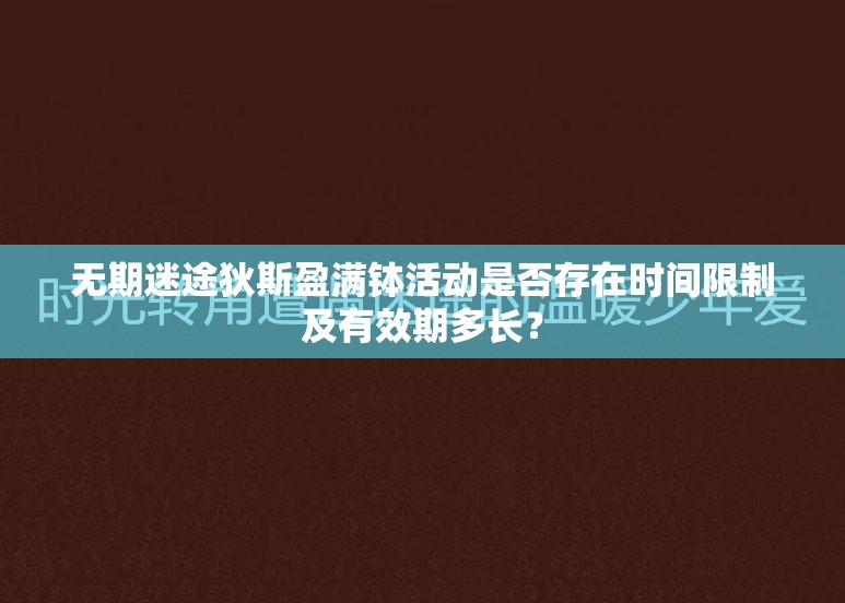 无期迷途狄斯盈满钵活动是否存在时间限制及有效期多长？