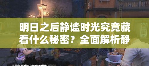 明日之后静谧时光究竟藏着什么秘密？全面解析静谧时光介绍