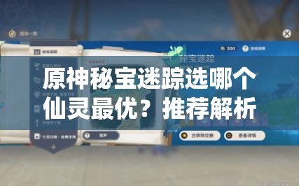 原神秘宝迷踪选哪个仙灵最优？推荐解析及未来玩法大变革预测！