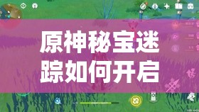 原神秘宝迷踪如何开启？探索其开启方法的历史演变与悬念