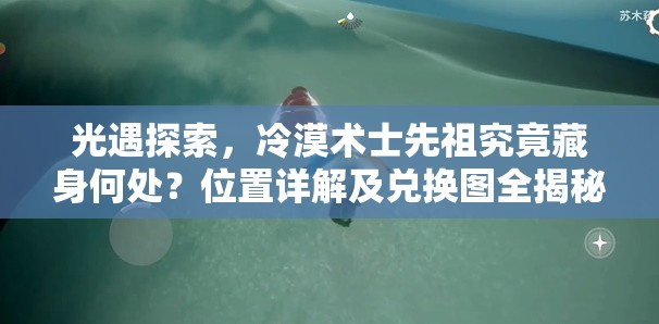 光遇探索，冷漠术士先祖究竟藏身何处？位置详解及兑换图全揭秘