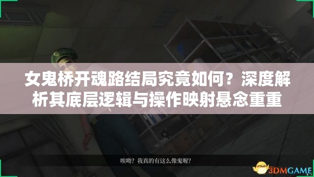 女鬼桥开魂路结局究竟如何？深度解析其底层逻辑与操作映射悬念重重