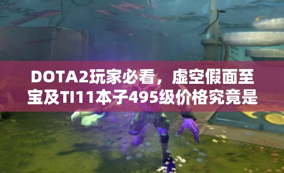 DOTA2玩家必看，虚空假面至宝及TI11本子495级价格究竟是多少？