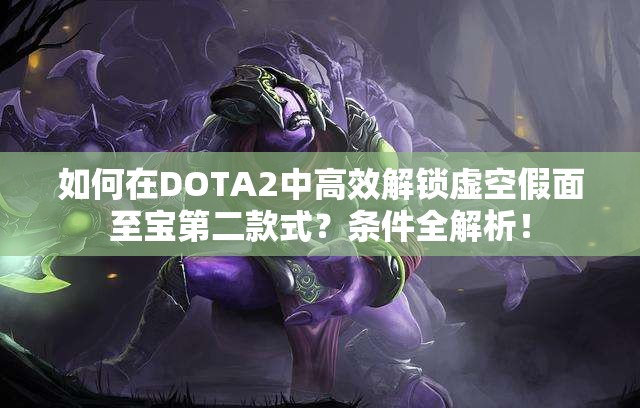 如何在DOTA2中高效解锁虚空假面至宝第二款式？条件全解析！