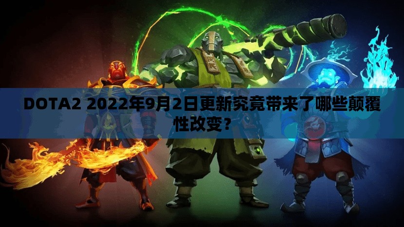 DOTA2 2022年9月2日更新究竟带来了哪些颠覆性改变？