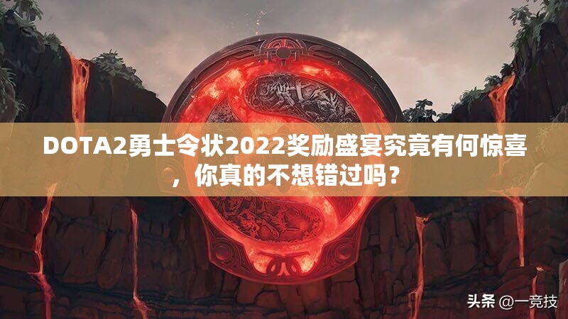 DOTA2勇士令状2022奖励盛宴究竟有何惊喜，你真的不想错过吗？