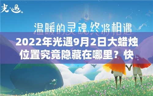 2022年光遇9月2日大蜡烛位置究竟隐藏在哪里？快来一探究竟！