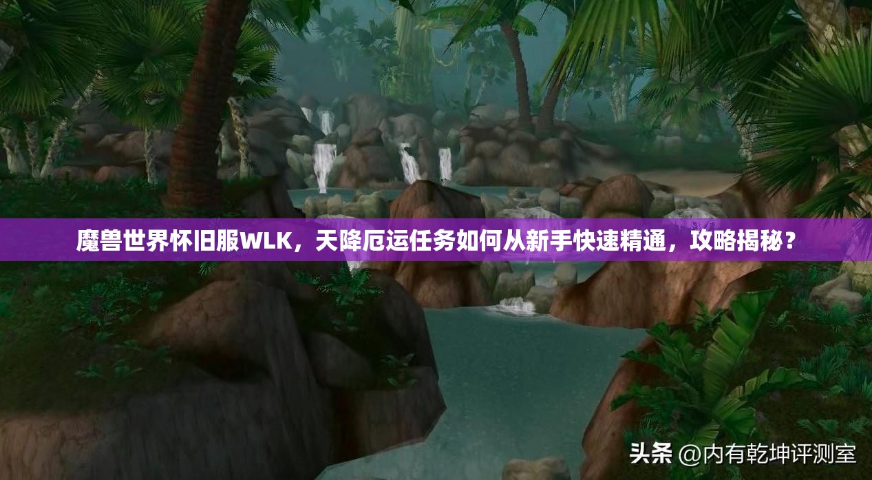 魔兽世界怀旧服WLK，天降厄运任务如何从新手快速精通，攻略揭秘？