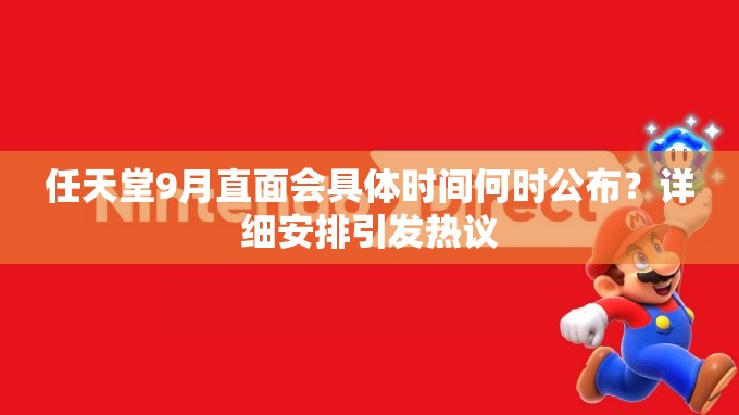 任天堂9月直面会具体时间何时公布？详细安排引发热议