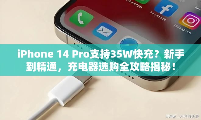 iPhone 14 Pro支持35W快充？新手到精通，充电器选购全攻略揭秘！