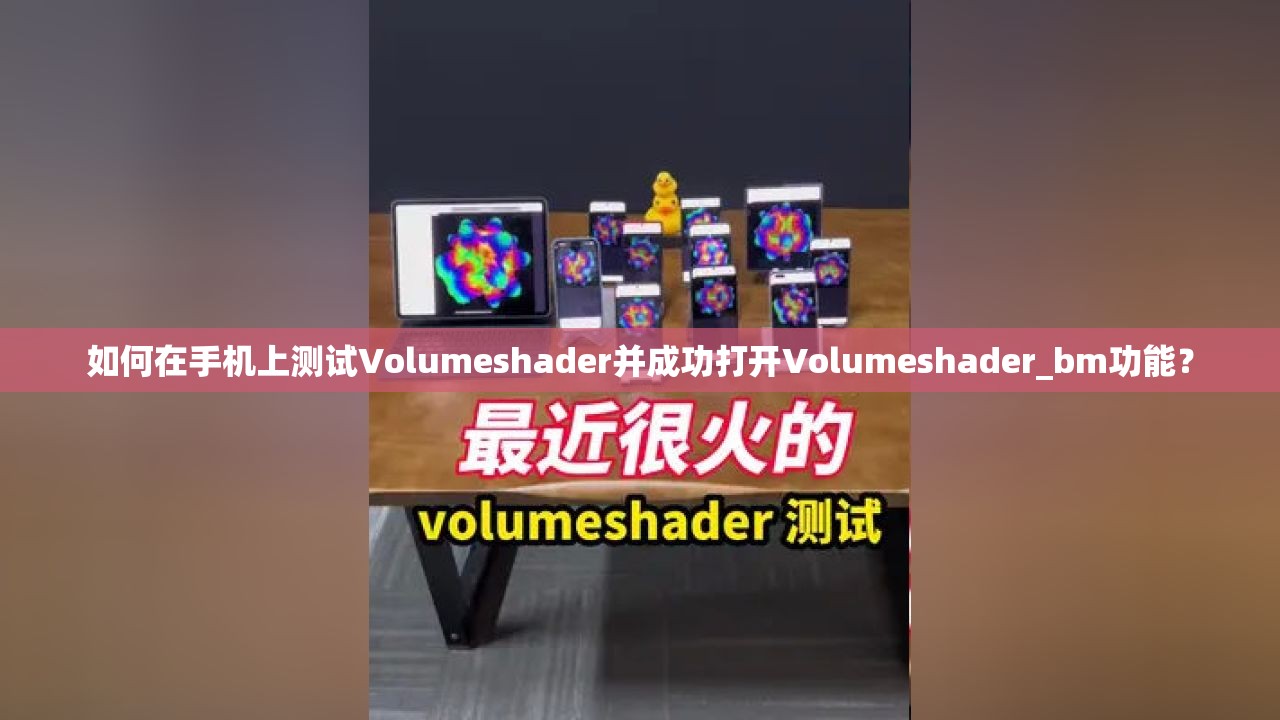 如何在手机上测试Volumeshader并成功打开Volumeshader_bm功能？