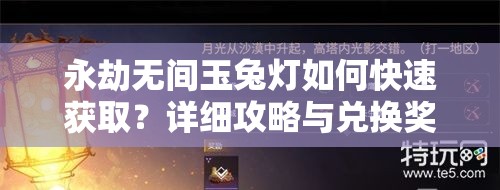 永劫无间玉兔灯如何快速获取？详细攻略与兑换奖励解析