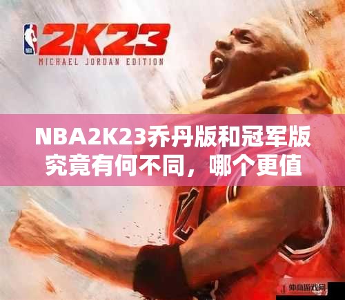 NBA2K23乔丹版和冠军版究竟有何不同，哪个更值得入手？