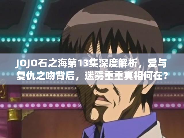 JOJO石之海第13集深度解析，爱与复仇之吻背后，迷雾重重真相何在？