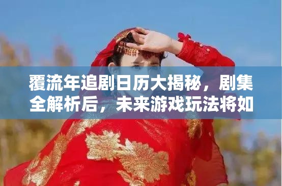 覆流年追剧日历大揭秘，剧集全解析后，未来游戏玩法将如何革命？