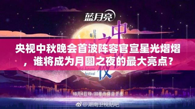 央视中秋晚会首波阵容官宣星光熠熠，谁将成为月圆之夜的最大亮点？