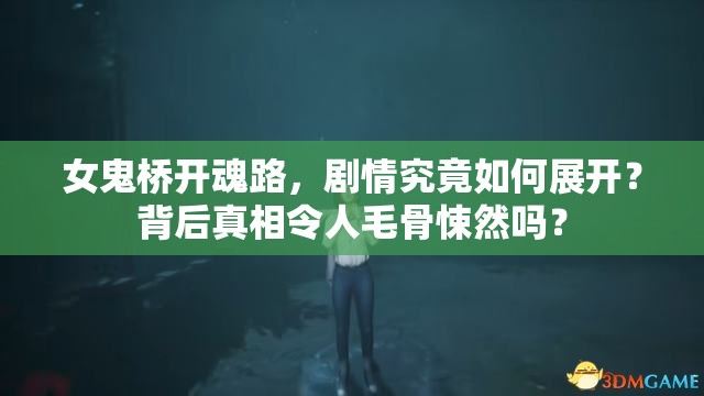 女鬼桥开魂路，剧情究竟如何展开？背后真相令人毛骨悚然吗？