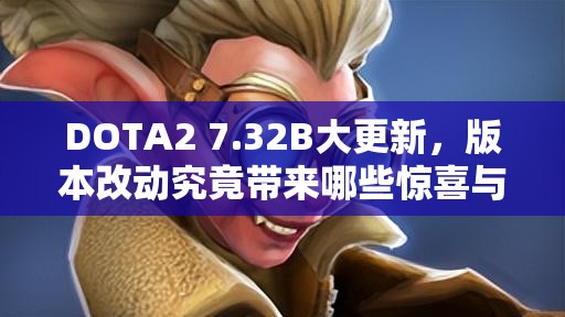 DOTA2 7.32B大更新，版本改动究竟带来哪些惊喜与悬念？