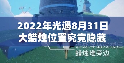 2022年光遇8月31日大蜡烛位置究竟隐藏在哪里？快来揭秘分享！