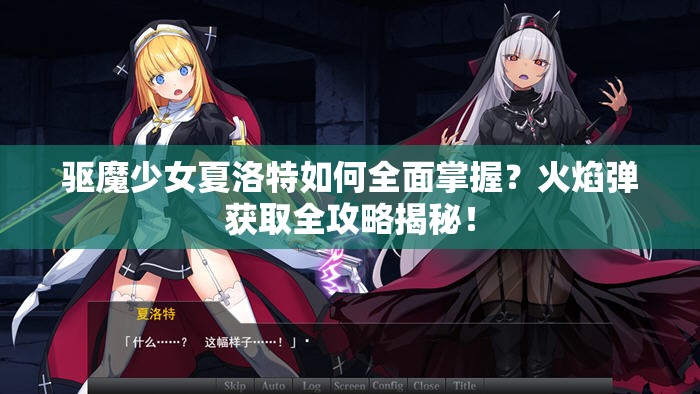 驱魔少女夏洛特如何全面掌握？火焰弹获取全攻略揭秘！