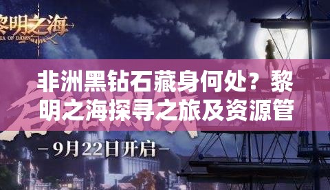 非洲黑钻石藏身何处？黎明之海探寻之旅及资源管理秘诀