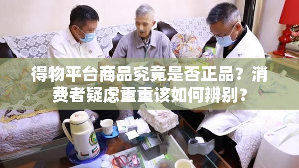 得物平台商品究竟是否正品？消费者疑虑重重该如何辨别？