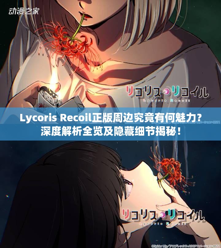 Lycoris Recoil正版周边究竟有何魅力？深度解析全览及隐藏细节揭秘！