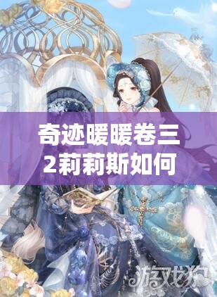 奇迹暖暖卷三2莉莉斯如何搭配才能轻松斩获高分？