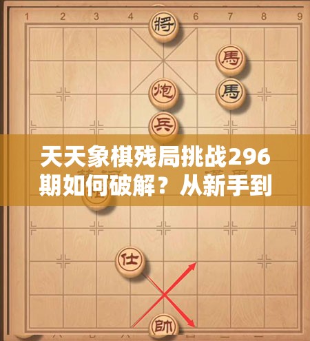 天天象棋残局挑战296期如何破解？从新手到精通的全面攻略揭秘！