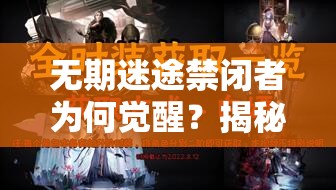 无期迷途禁闭者为何觉醒？揭秘设定，探索玩法革命无限悬念！